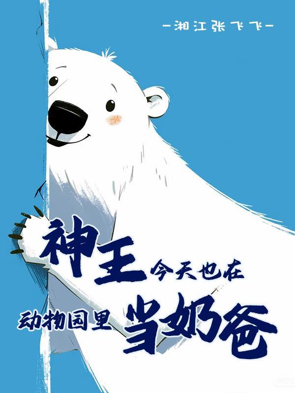 神王今天也在动物园里当奶爸免费阅读_神王今天也在动物园里当奶爸