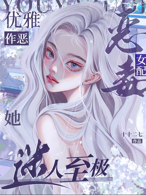 优雅作恶！恶毒女配她迷人至极免费阅读_优雅作恶！恶毒女配她迷人至极
