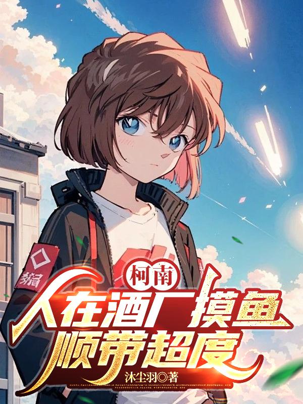 柯南：人在酒厂摸鱼，顺带超度免费阅读_柯南：人在酒厂摸鱼，顺带超度