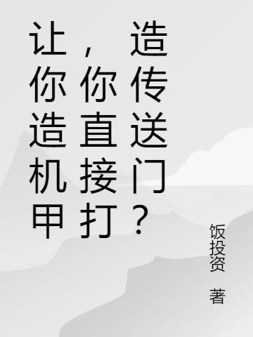 让你造机甲，你直接打造传送门？免费阅读_让你造机甲，你直接打造传送门？