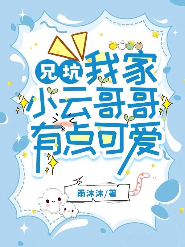 兄坑：我家小云哥哥有点可爱免费阅读_兄坑：我家小云哥哥有点可爱