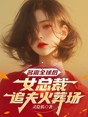 名震全球后，女总裁追夫火葬场免费阅读_名震全球后，女总裁追夫火葬场