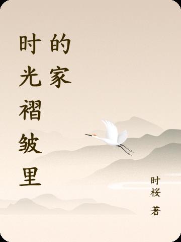 时光褶皱里的家免费阅读_时光褶皱里的家
