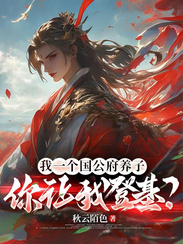 我一个国公府养子，你让我登基？免费阅读_我一个国公府养子，你让我登基？