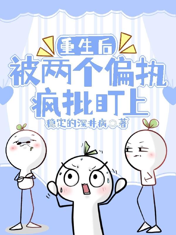 重生后被两个偏执疯批盯上免费阅读_重生后被两个偏执疯批盯上