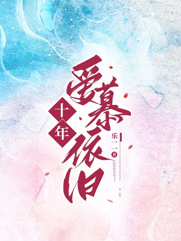 十年爱慕依旧免费阅读_十年爱慕依旧