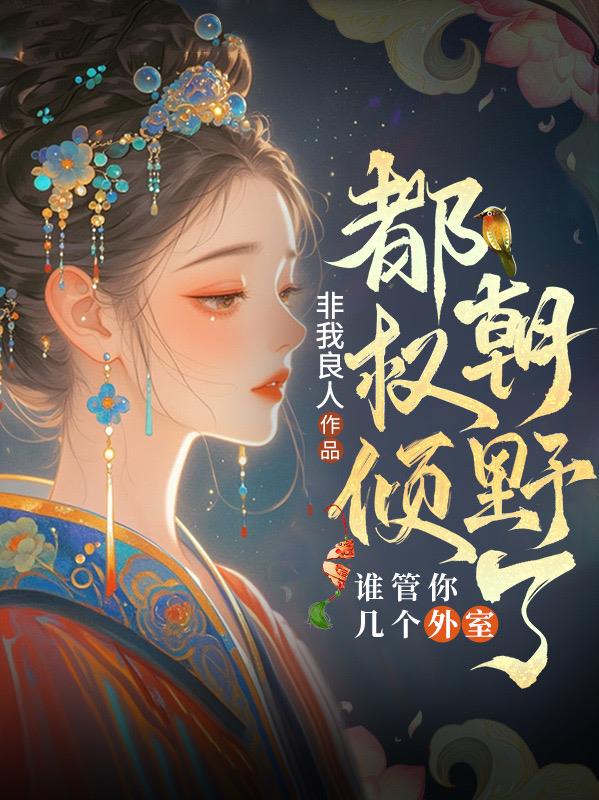 都权倾朝野了，谁管你几个外室免费阅读_都权倾朝野了，谁管你几个外室