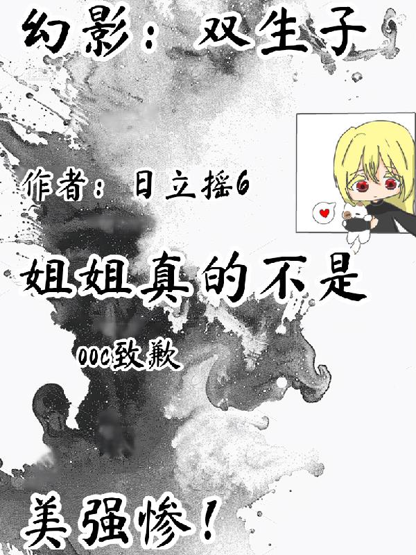幻影：双生子姐姐真的不是美强惨免费阅读_幻影：双生子姐姐真的不是美强惨