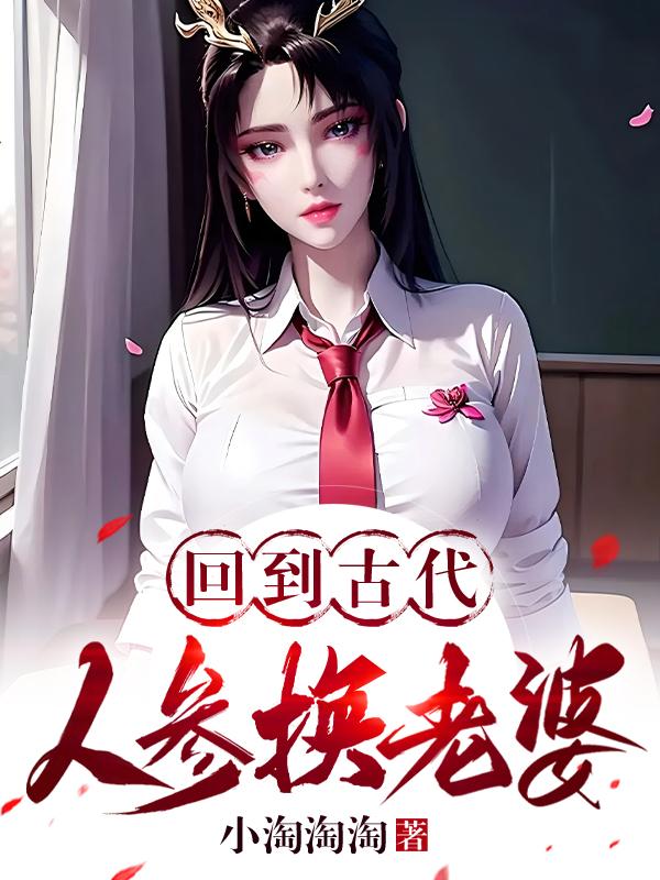 回到古代：人参换老婆免费阅读_回到古代：人参换老婆