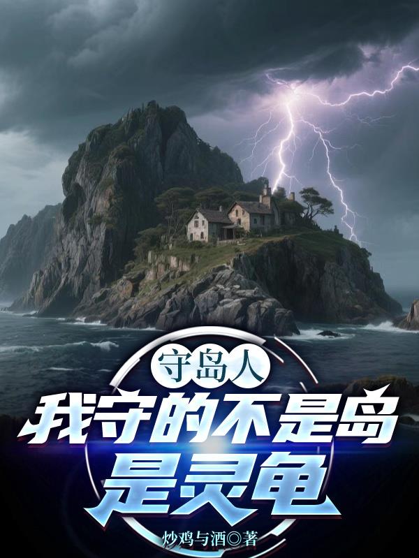 守岛人：我守的不是岛，是灵龟免费阅读_守岛人：我守的不是岛，是灵龟
