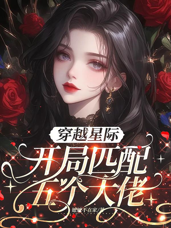 穿越星际，开局匹配五个大佬免费阅读_穿越星际，开局匹配五个大佬