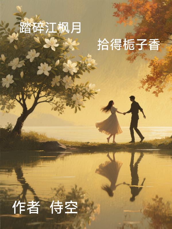 踏碎江枫月，拾得栀子香免费阅读_踏碎江枫月，拾得栀子香