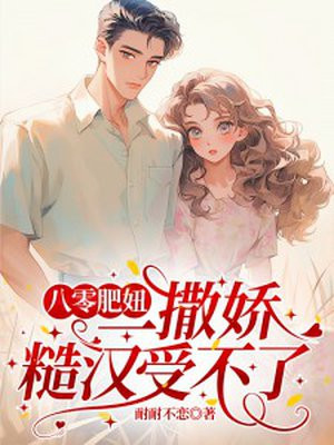 八零肥妞一撒娇，糙汉受不了免费阅读_八零肥妞一撒娇，糙汉受不了