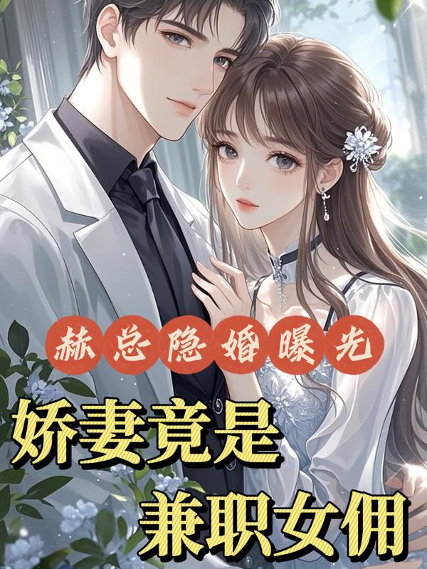赫总隐婚曝光：娇妻竟是兼职女佣免费阅读_赫总隐婚曝光：娇妻竟是兼职女佣
