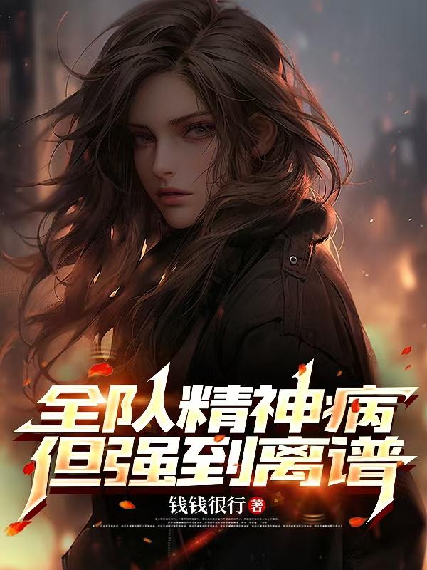 全队精神病但强到离谱免费阅读_全队精神病但强到离谱