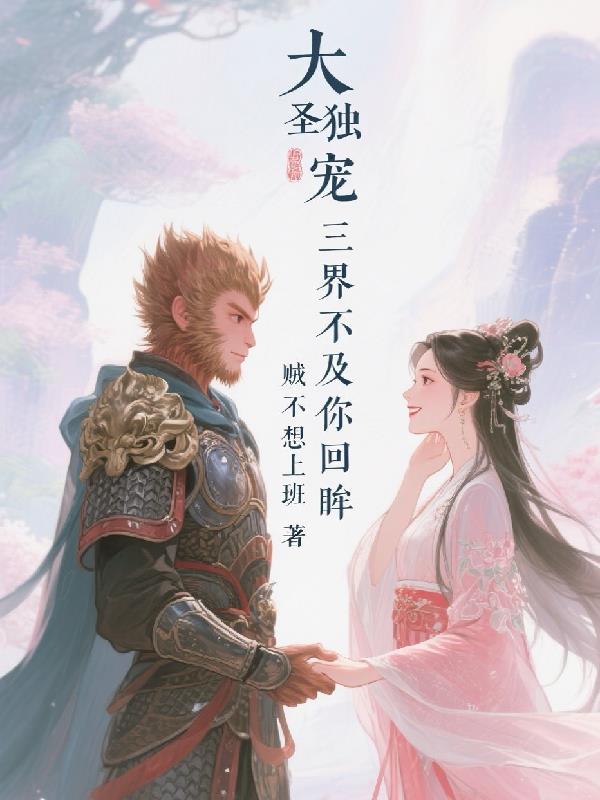 大圣独宠：三界不及你回眸免费阅读_大圣独宠：三界不及你回眸