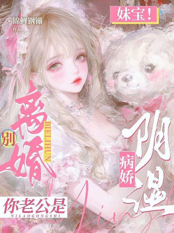 妹宝！别离婚！你老公是阴湿病娇免费阅读_妹宝！别离婚！你老公是阴湿病娇