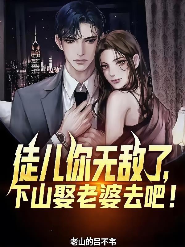 徒儿你无敌了，下山娶老婆去吧！免费阅读_徒儿你无敌了，下山娶老婆去吧！