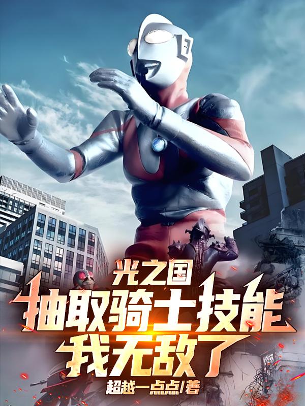 光之国：抽取骑士技能，我无敌了免费阅读_光之国：抽取骑士技能，我无敌了