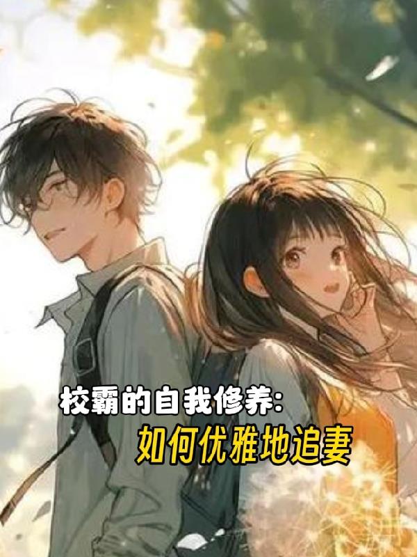 校霸的自我修养：如何优雅地追妻免费阅读_校霸的自我修养：如何优雅地追妻