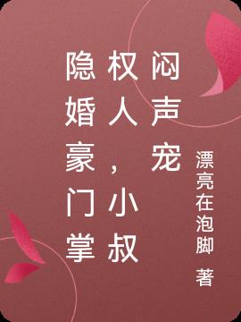 隐婚豪门掌权人，小叔闷声宠免费阅读_隐婚豪门掌权人，小叔闷声宠