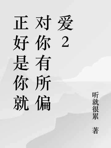 正好是你就对你有所偏爱2免费阅读_正好是你就对你有所偏爱2