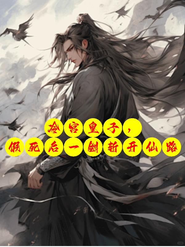 冷宫皇子，假死后一剑斩开仙路免费阅读_冷宫皇子，假死后一剑斩开仙路