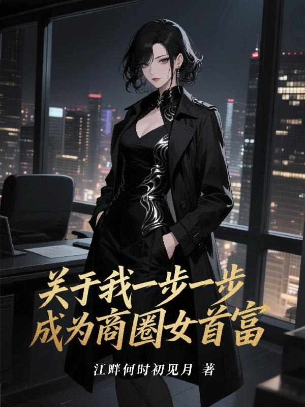 关于我一步一步成为商圈女首富免费阅读_关于我一步一步成为商圈女首富