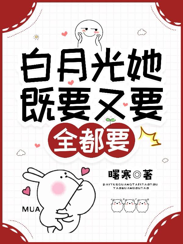 引诱！白月光她既要又要全都要免费阅读_引诱！白月光她既要又要全都要