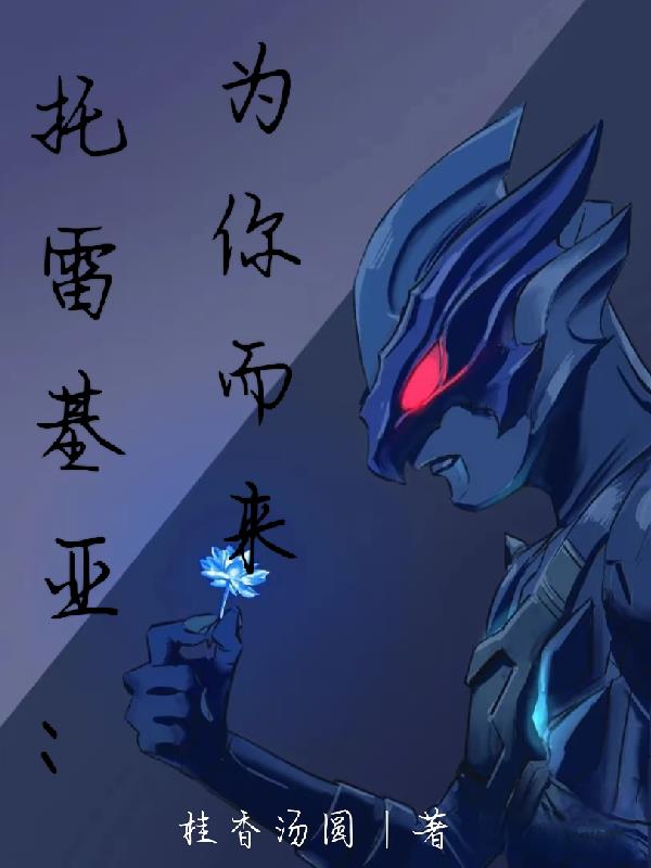 托雷基亚：我只是为你而来免费阅读_托雷基亚：我只是为你而来