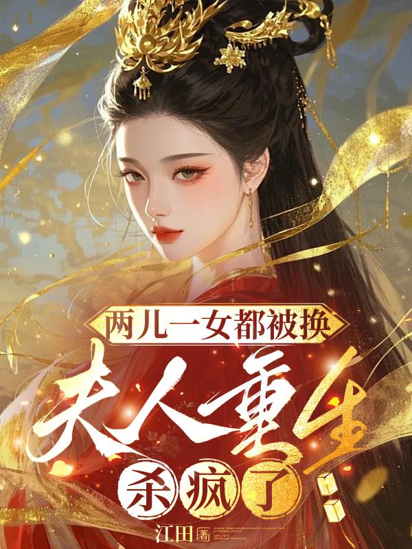 两儿一女都被换，夫人重生杀疯了免费阅读_两儿一女都被换，夫人重生杀疯了
