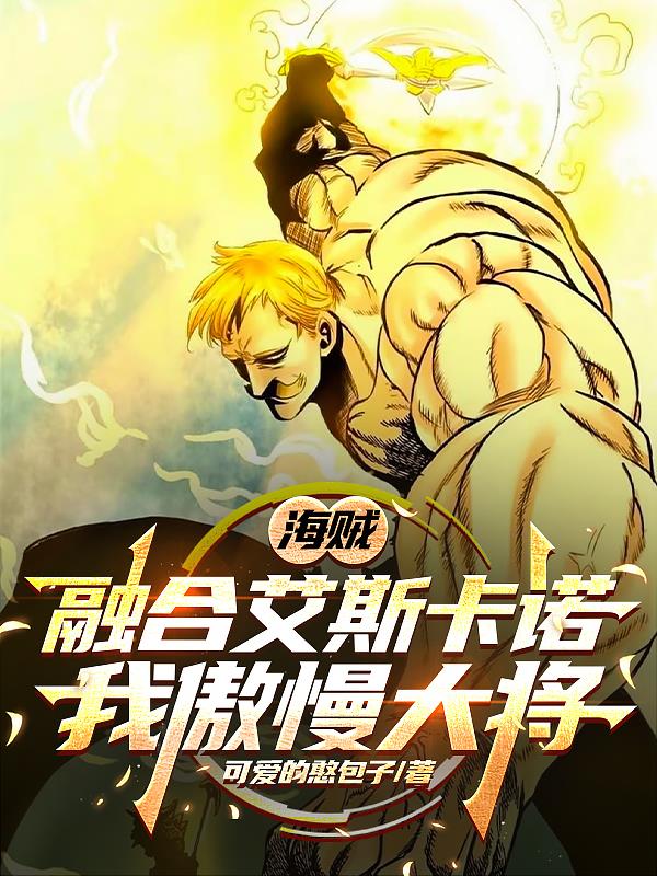 海贼：融合艾斯卡诺，我傲慢大将免费阅读_海贼：融合艾斯卡诺，我傲慢大将