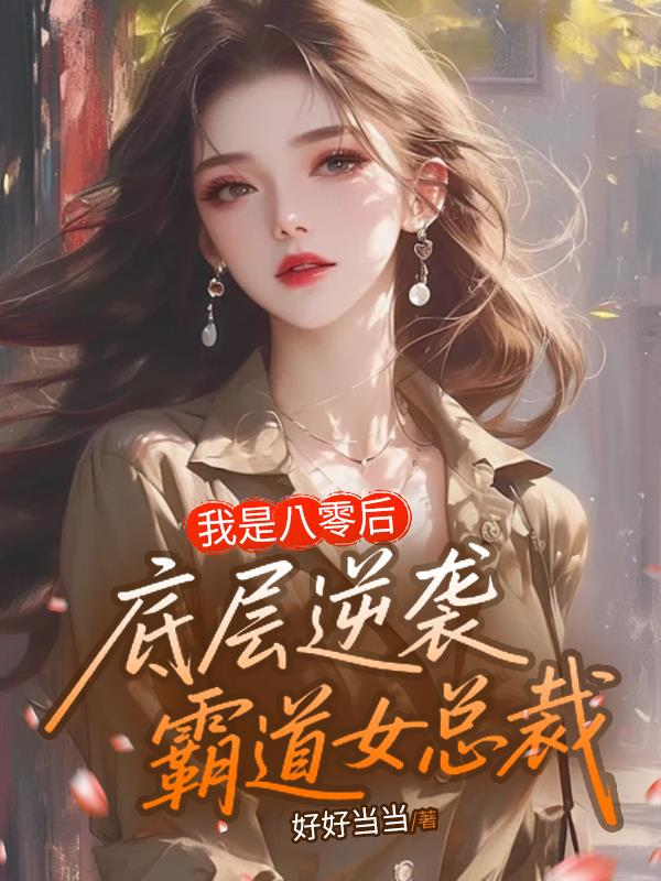 我是八零后，底层逆袭霸道女总裁免费阅读_我是八零后，底层逆袭霸道女总裁