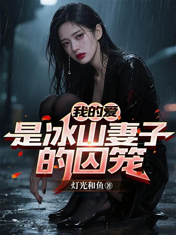我的爱，是冰山妻子的囚笼免费阅读_我的爱，是冰山妻子的囚笼