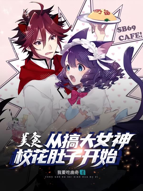 美食：从搞大女神校花肚子开始免费阅读_美食：从搞大女神校花肚子开始