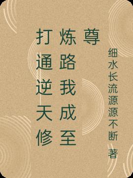 打通逆天修炼路我成至尊免费阅读_打通逆天修炼路我成至尊