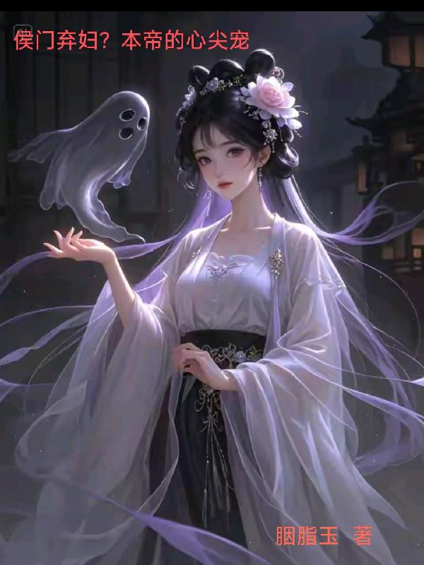 侯府弃妇？本帝的心尖宠免费阅读_侯府弃妇？本帝的心尖宠