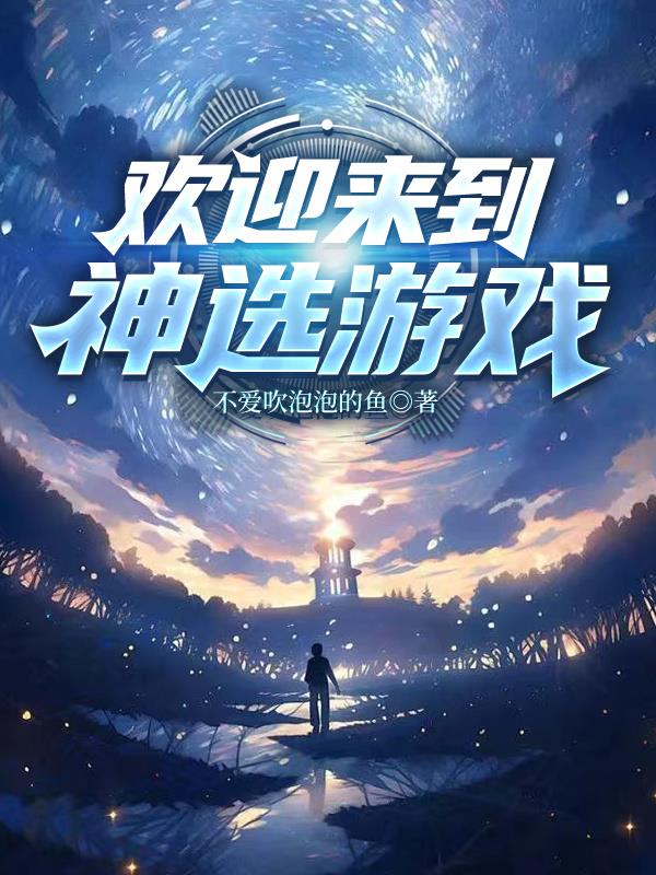 欢迎来到神选游戏免费阅读_欢迎来到神选游戏