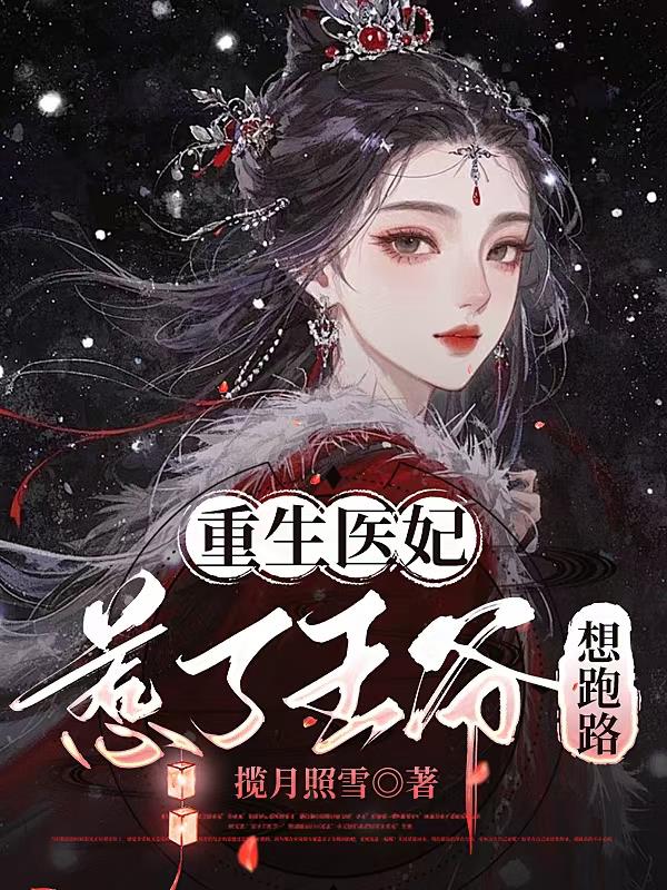 重生医妃，惹了王爷想跑路免费阅读_重生医妃，惹了王爷想跑路