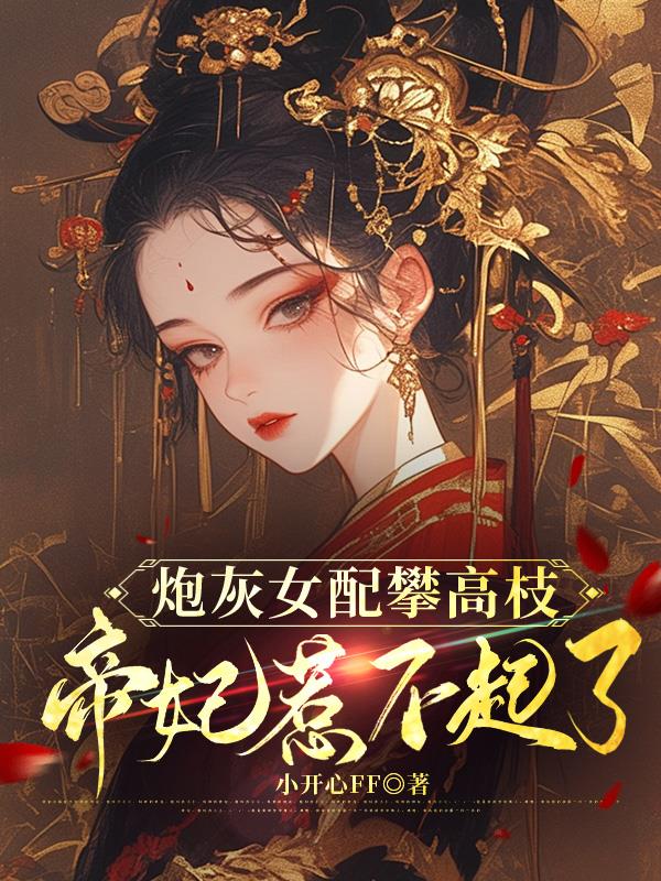 炮灰女配攀高枝，帝妃惹不起了免费阅读_炮灰女配攀高枝，帝妃惹不起了